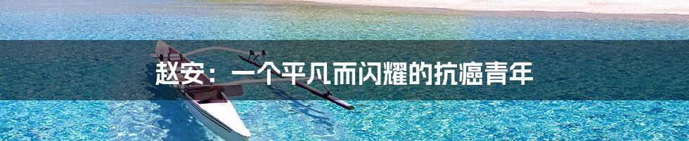 赵安：一个平凡而闪耀的抗癌青年