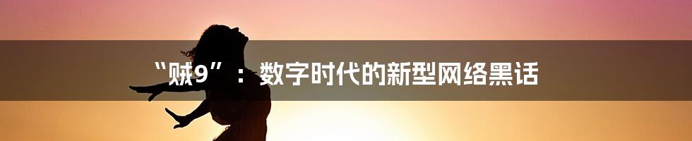 “贼9”:数字时代的新型网络黑话