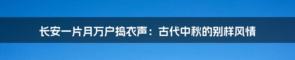 长安一片月万户捣衣声:古代中秋的别样风情