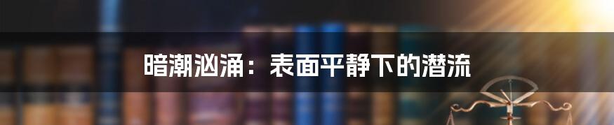 暗潮汹涌:表面平静下的潜流