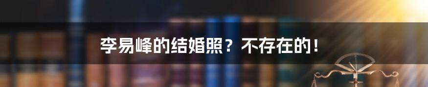 李易峰的结婚照？不存在的！