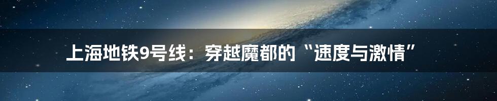 上海地铁9号线:穿越魔都的“速度与激情”