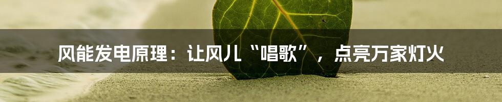 风能发电原理:让风儿“唱歌”,点亮万家灯火