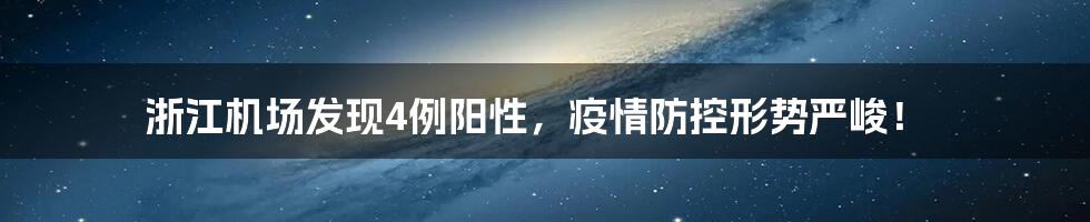 浙江机场发现4例阳性,疫情防控形势严峻!