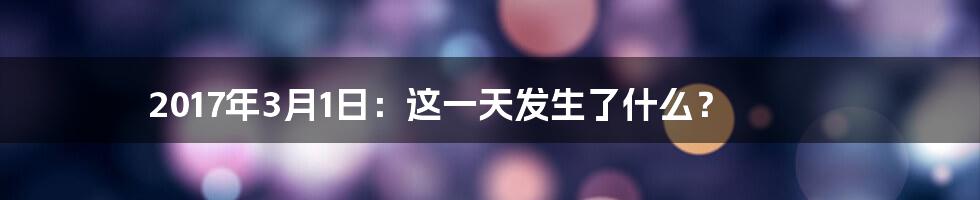 2017年3月1日：这一天发生了什么？