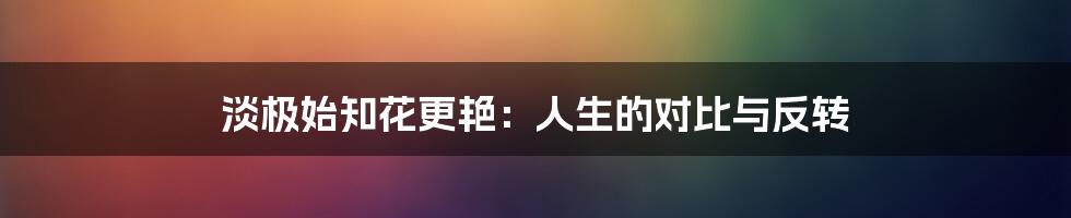 淡极始知花更艳:人生的对比与反转