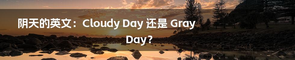 阴天的英文:Cloudy Day 还是 Gray Day?