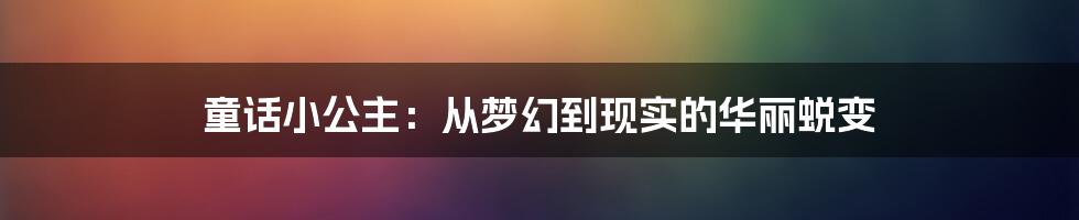 童话小公主:从梦幻到现实的华丽蜕变