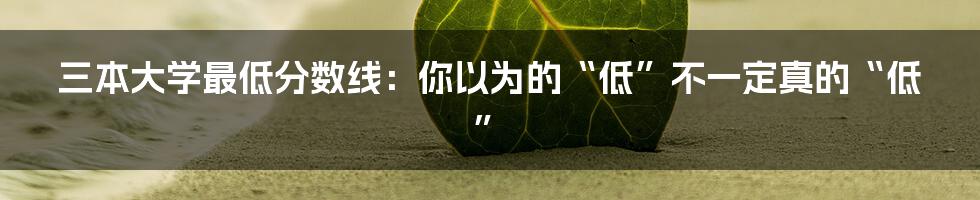 三本大学最低分数线:你以为的“低”不一定真的“低”
