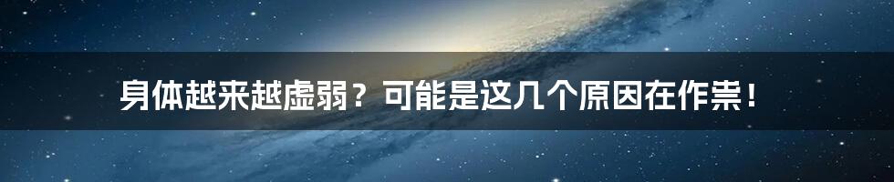 身体越来越虚弱?可能是这几个原因在作祟!