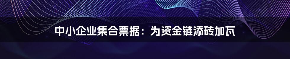 中小企业集合票据：为资金链添砖加瓦