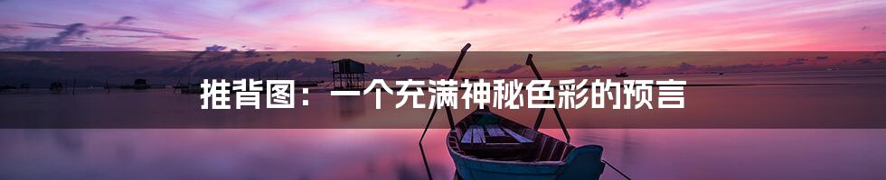 推背图:一个充满神秘色彩的预言