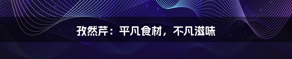 孜然芹:平凡食材,不凡滋味