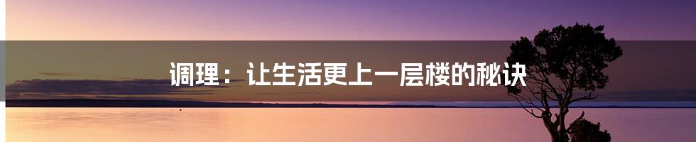 调理:让生活更上一层楼的秘诀