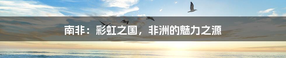 南非:彩虹之国,非洲的魅力之源