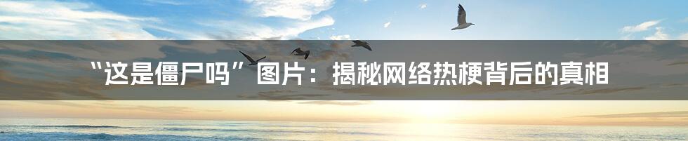 “这是僵尸吗”图片:揭秘网络热梗背后的真相