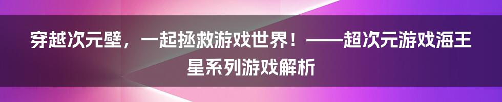 穿越次元壁,一起拯救游戏世界!——超次元游戏海王星系列游戏解析