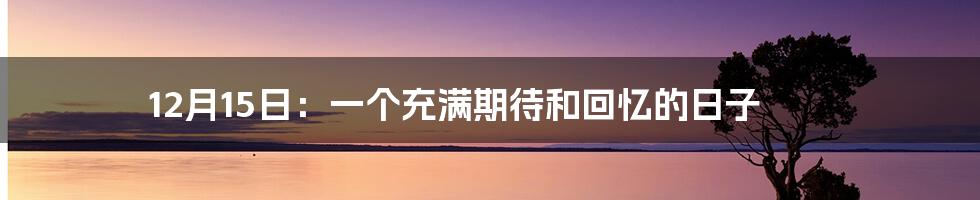 12月15日:一个充满期待和回忆的日子