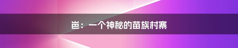 岜:一个神秘的苗族村寨