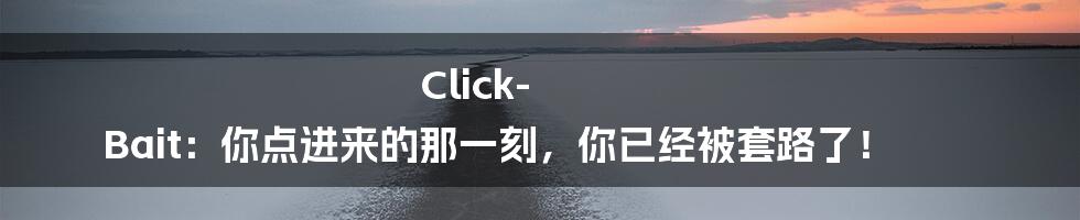 Click-Bait：你点进来的那一刻，你已经被套路了！