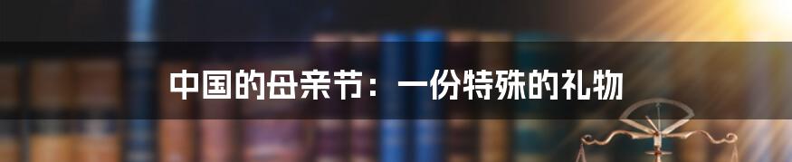 中国的母亲节:一份特殊的礼物