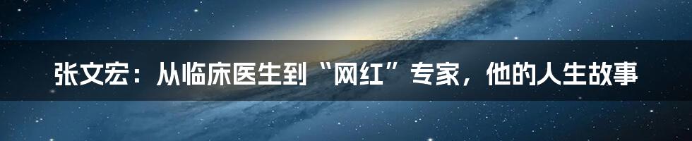 张文宏:从临床医生到“网红”专家,他的人生故事