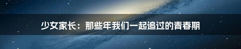 少女家长:那些年我们一起追过的青春期