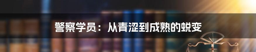 警察学员:从青涩到成熟的蜕变