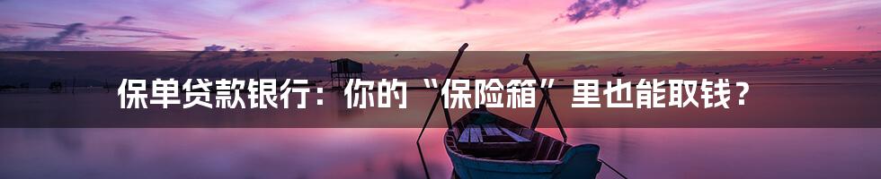 保单贷款银行：你的“保险箱”里也能取钱？