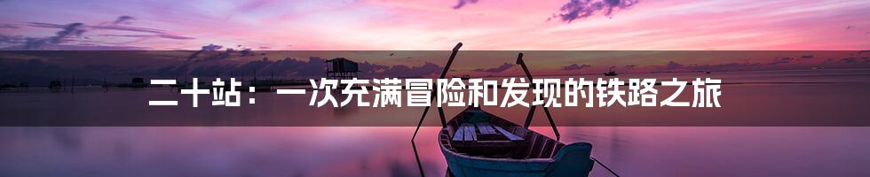 二十站:一次充满冒险和发现的铁路之旅