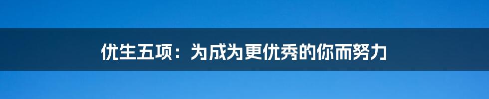 优生五项:为成为更优秀的你而努力