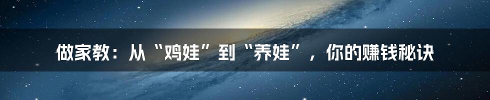 做家教:从“鸡娃”到“养娃”,你的赚钱秘诀