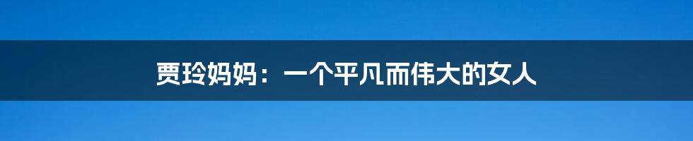 贾玲妈妈:一个平凡而伟大的女人