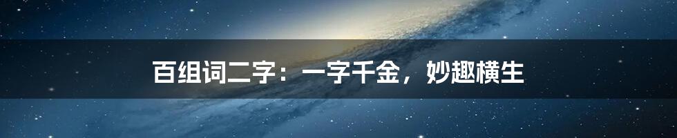 百组词二字：一字千金，妙趣横生