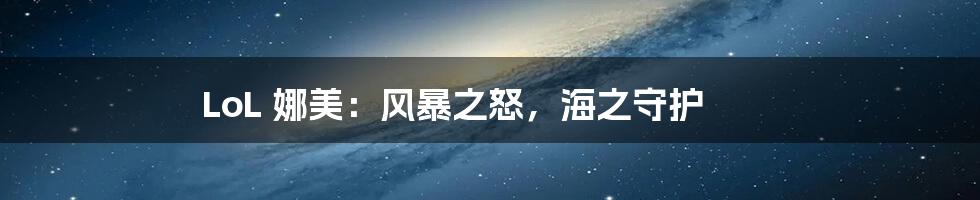 LoL 娜美：风暴之怒，海之守护