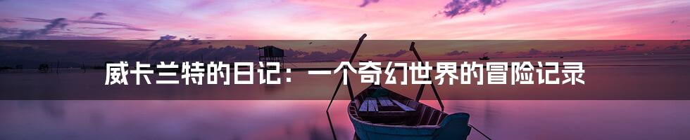 威卡兰特的日记:一个奇幻世界的冒险记录
