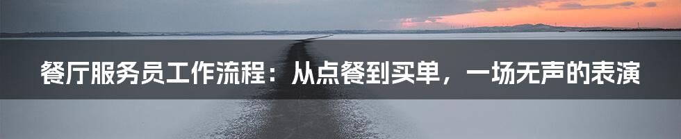 餐厅服务员工作流程:从点餐到买单,一场无声的表演