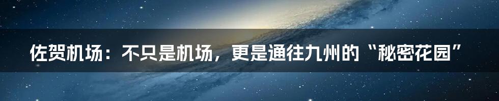 佐贺机场：不只是机场，更是通往九州的“秘密花园”