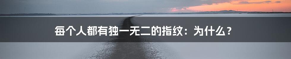 每个人都有独一无二的指纹:为什么?