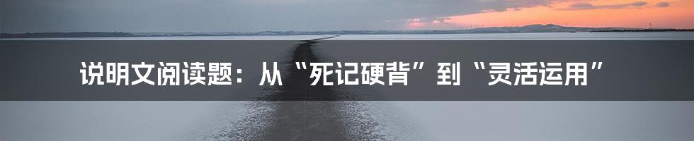 说明文阅读题:从“死记硬背”到“灵活运用”