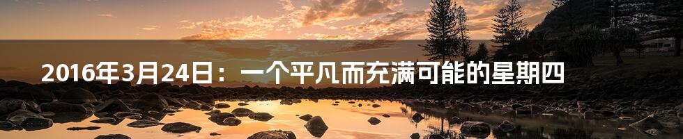 2016年3月24日:一个平凡而充满可能的星期四