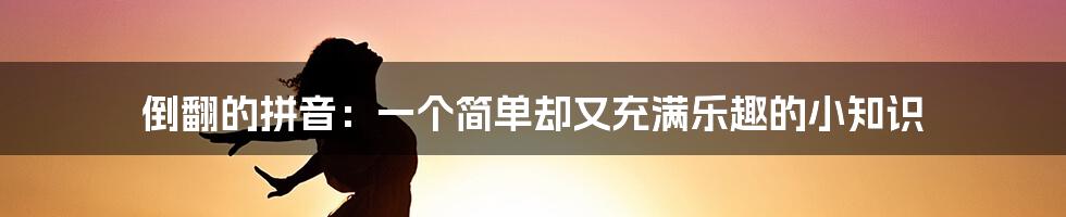 倒翻的拼音:一个简单却又充满乐趣的小知识