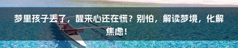 梦里孩子丢了,醒来心还在慌?别怕,解读梦境,化解焦虑!