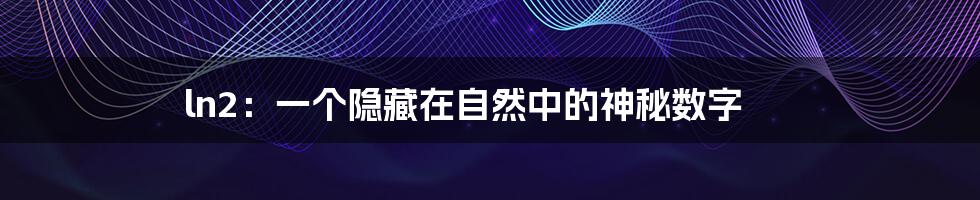 ln2:一个隐藏在自然中的神秘数字