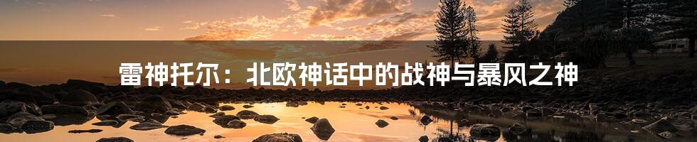雷神托尔：北欧神话中的战神与暴风之神