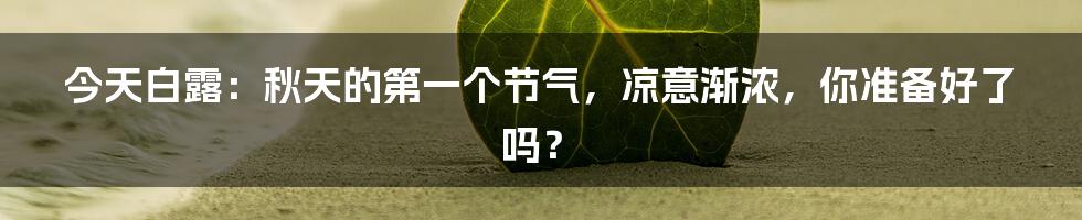 今天白露:秋天的第一个节气,凉意渐浓,你准备好了吗?