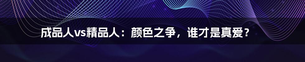成品人vs精品人:颜色之争,谁才是真爱?