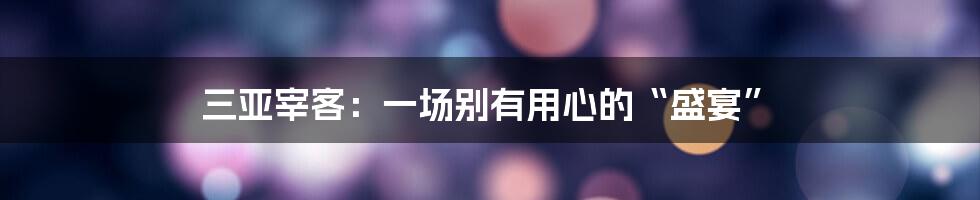 三亚宰客:一场别有用心的“盛宴”