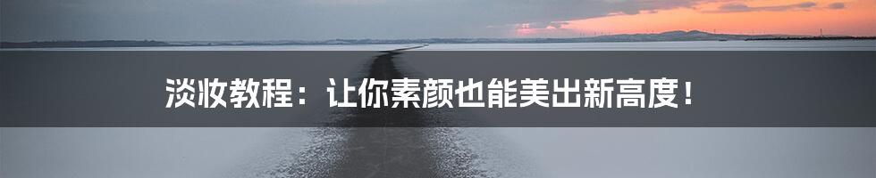 淡妆教程:让你素颜也能美出新高度!