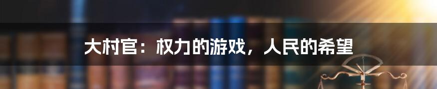大村官:权力的游戏,人民的希望